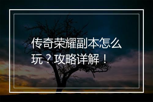 传奇荣耀副本怎么玩？攻略详解！