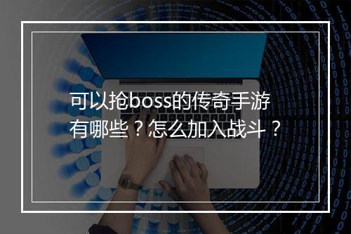 可以抢boss的传奇手游有哪些？怎么加入战斗？