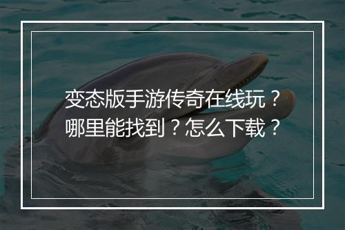 变态版手游传奇在线玩？哪里能找到？怎么下载？