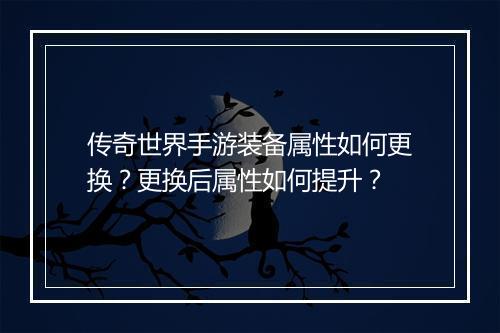 传奇世界手游装备属性如何更换？更换后属性如何提升？