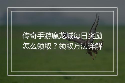 传奇手游魔龙城每日奖励怎么领取？领取方法详解