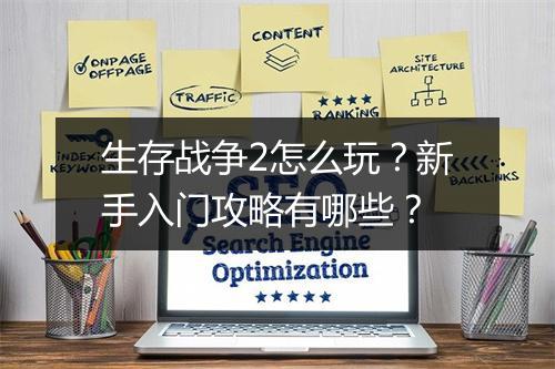 生存战争2怎么玩？新手入门攻略有哪些？