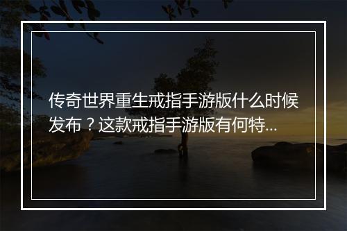 传奇世界重生戒指手游版什么时候发布？这款戒指手游版有何特色？