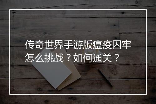 传奇世界手游版瘟疫囚牢怎么挑战？如何通关？