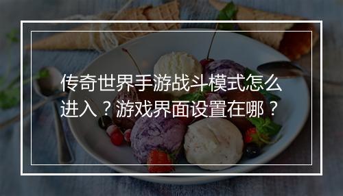 传奇世界手游战斗模式怎么进入？游戏界面设置在哪？
