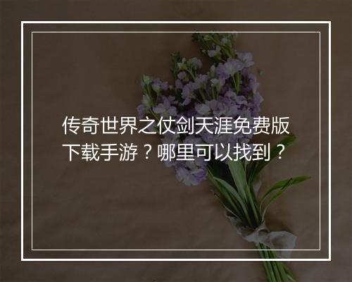 传奇世界之仗剑天涯免费版下载手游？哪里可以找到？