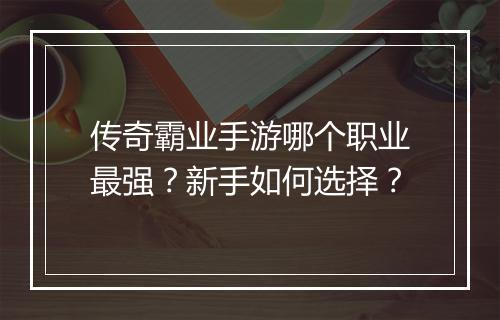 传奇霸业手游哪个职业最强？新手如何选择？