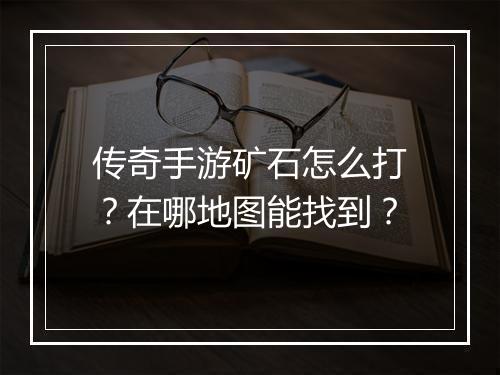 传奇手游矿石怎么打？在哪地图能找到？