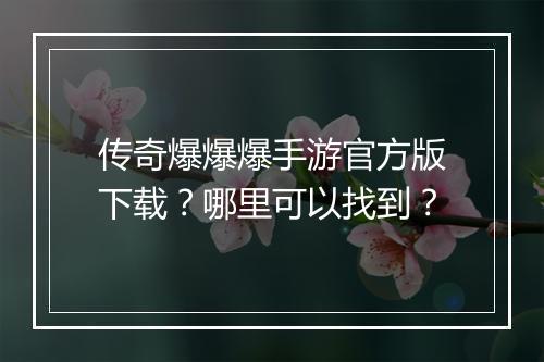 传奇爆爆爆手游官方版下载？哪里可以找到？