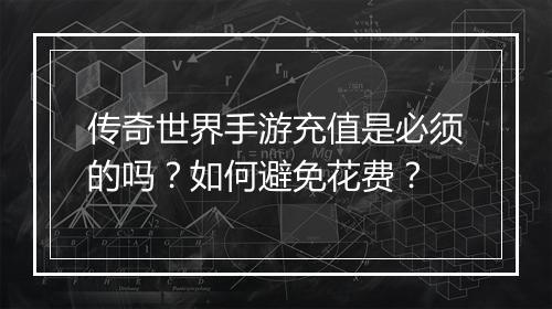 传奇世界手游充值是必须的吗？如何避免花费？