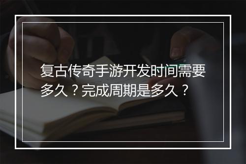 复古传奇手游开发时间需要多久？完成周期是多久？
