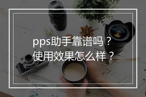 pps助手靠谱吗？使用效果怎么样？