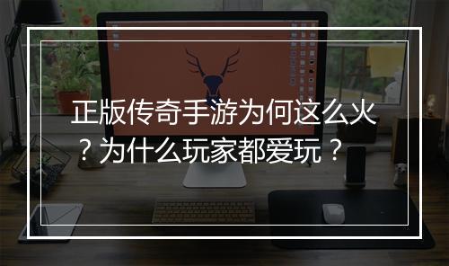 正版传奇手游为何这么火？为什么玩家都爱玩？