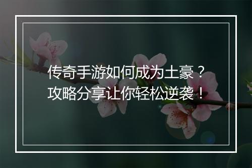 传奇手游如何成为土豪？攻略分享让你轻松逆袭！