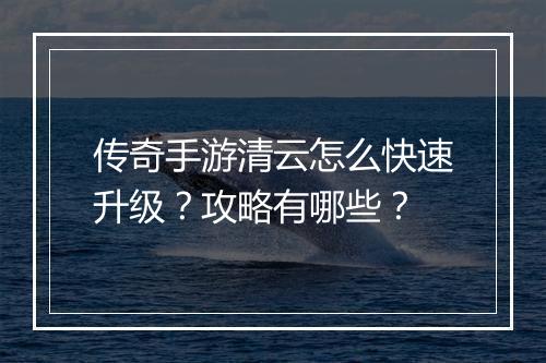 传奇手游清云怎么快速升级？攻略有哪些？