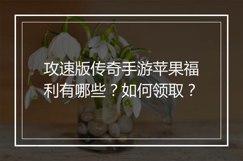 攻速版传奇手游苹果福利有哪些？如何领取？
