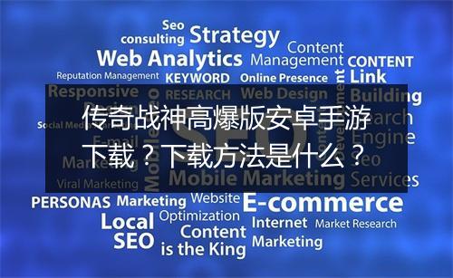 传奇战神高爆版安卓手游下载？下载方法是什么？