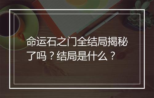 命运石之门全结局揭秘了吗？结局是什么？