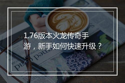 1.76版本火龙传奇手游，新手如何快速升级？