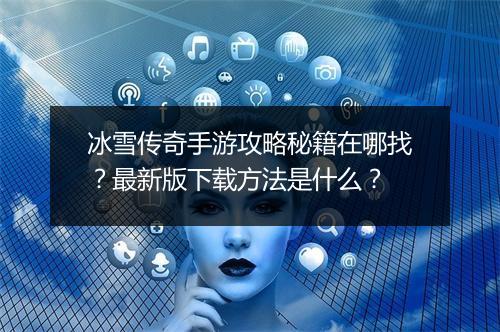 冰雪传奇手游攻略秘籍在哪找？最新版下载方法是什么？