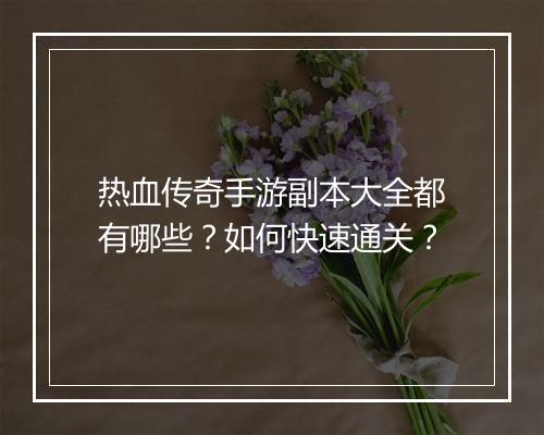 热血传奇手游副本大全都有哪些？如何快速通关？