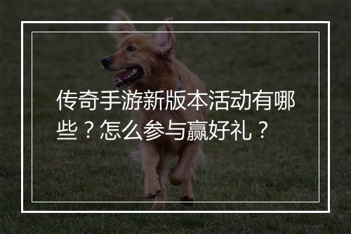 传奇手游新版本活动有哪些？怎么参与赢好礼？