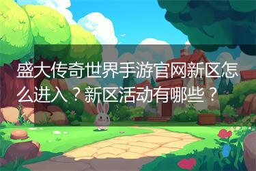 盛大传奇世界手游官网新区怎么进入？新区活动有哪些？