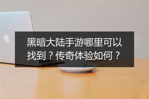 黑暗大陆手游哪里可以找到？传奇体验如何？