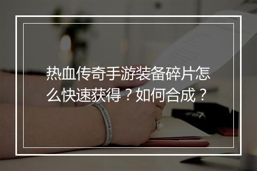 热血传奇手游装备碎片怎么快速获得？如何合成？