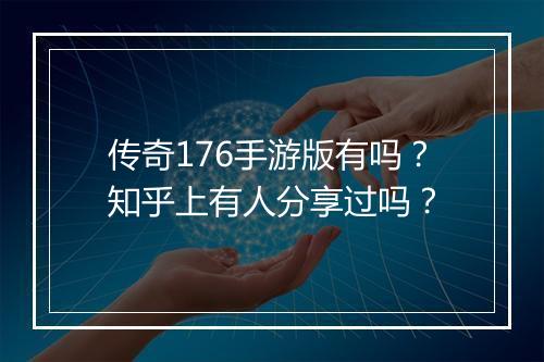 传奇176手游版有吗？知乎上有人分享过吗？