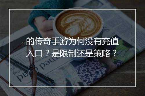 的传奇手游为何没有充值入口？是限制还是策略？