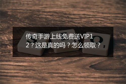 传奇手游上线免费送VIP12？这是真的吗？怎么领取？