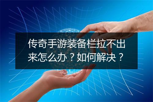 传奇手游装备栏拉不出来怎么办？如何解决？