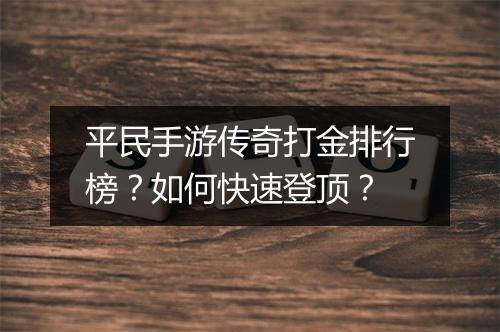 平民手游传奇打金排行榜？如何快速登顶？