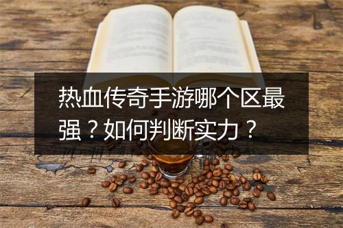 热血传奇手游哪个区最强？如何判断实力？
