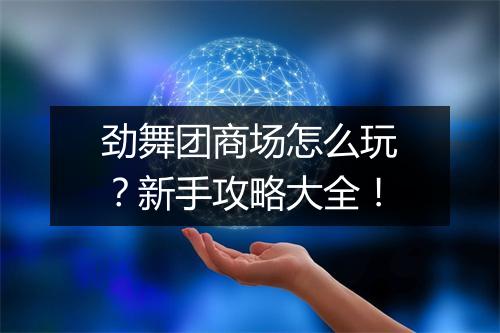 劲舞团商场怎么玩？新手攻略大全！