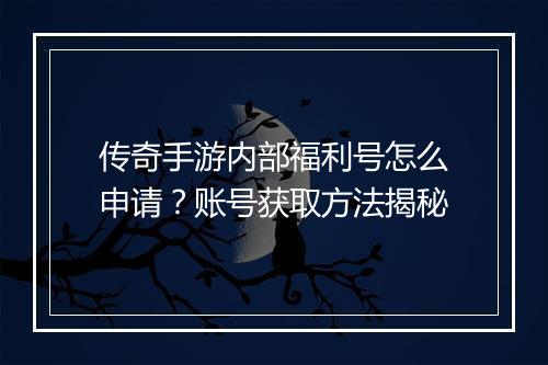 传奇手游内部福利号怎么申请?账号获取方法揭秘