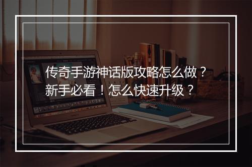 传奇手游神话版攻略怎么做？新手必看！怎么快速升级？
