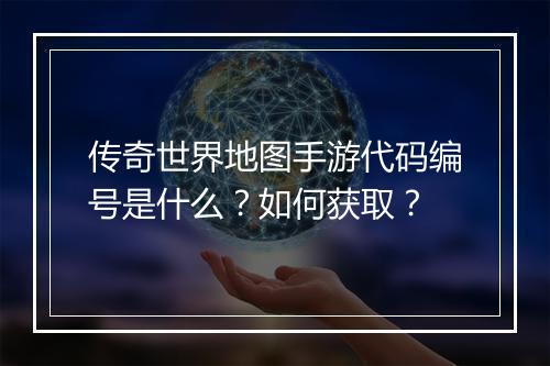 传奇世界地图手游代码编号是什么？如何获取？