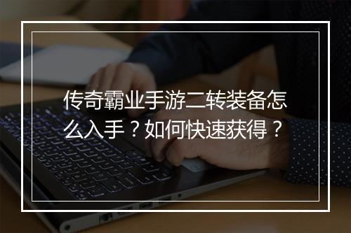 传奇霸业手游二转装备怎么入手？如何快速获得？