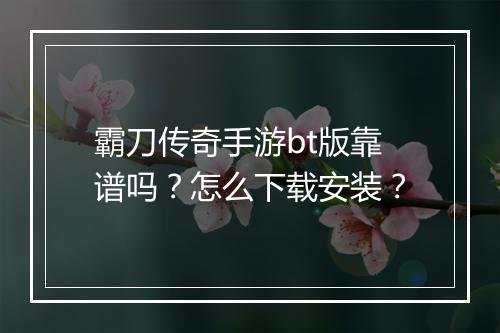 霸刀传奇手游bt版靠谱吗？怎么下载安装？