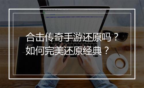 合击传奇手游还原吗？如何完美还原经典？