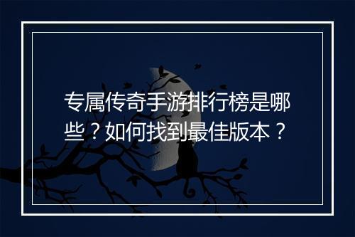 专属传奇手游排行榜是哪些？如何找到最佳版本？