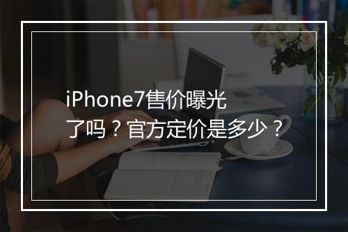 iPhone7售价曝光了吗？官方定价是多少？