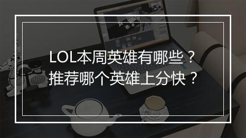 LOL本周英雄有哪些？推荐哪个英雄上分快？
