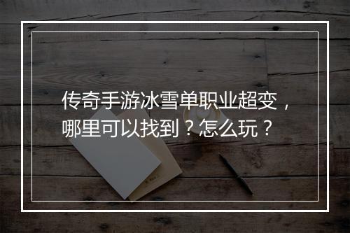 传奇手游冰雪单职业超变，哪里可以找到？怎么玩？