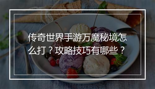 传奇世界手游万魔秘境怎么打？攻略技巧有哪些？