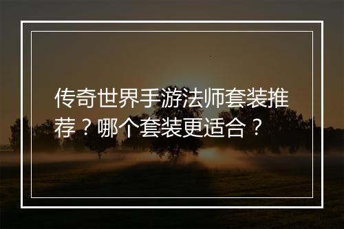 传奇世界手游法师套装推荐？哪个套装更适合？
