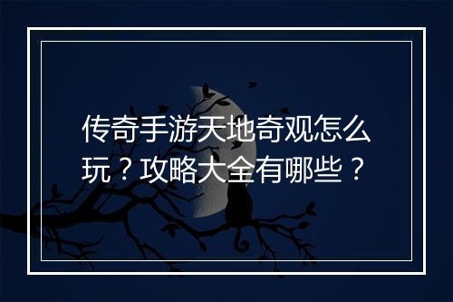 传奇手游天地奇观怎么玩？攻略大全有哪些？