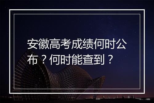 安徽高考成绩何时公布？何时能查到？